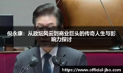 倪永康：从政坛风云到商业巨头的传奇人生与影响力探讨