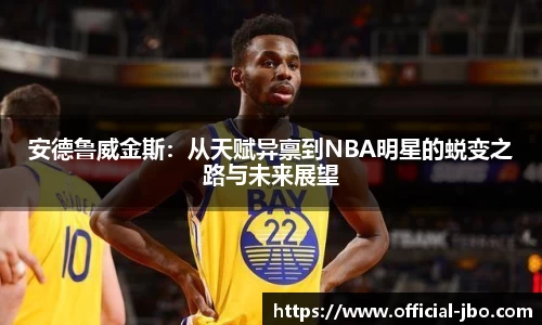 安德鲁威金斯：从天赋异禀到NBA明星的蜕变之路与未来展望