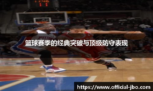 篮球赛季的经典突破与顶级防守表现