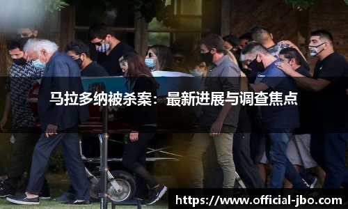 马拉多纳被杀案：最新进展与调查焦点